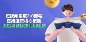 短视频投放2.0课程，直播运营核心策略，连怼视频快速涨粉秘籍-七量思维