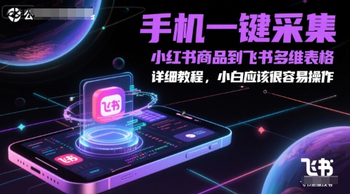 手机一键采集小红书商品到飞书多维表格，详细教程，小白应该很容易操作-七量思维