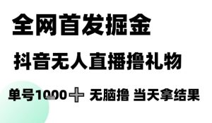 全网首发掘金抖音无人直播撸礼物，单号1k +无脑撸，当天拿结果【揭秘】-七量思维
