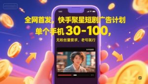 全网首发，快手聚星短剧广告计划，单个手机30-100，无粉丝量要求，老号就行-七量思维