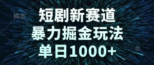 短剧新赛道，暴力掘金玩法，单日1000+-七量思维