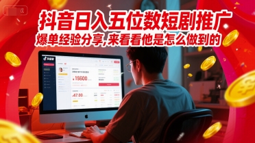 抖音日入五位数短剧推广爆单经验分享，来看看他是怎么做到的？-七量思维