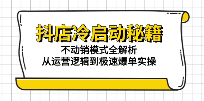 抖店冷启动秘籍：不动销模式全解析，从运营逻辑到极速爆单实操-七量思维