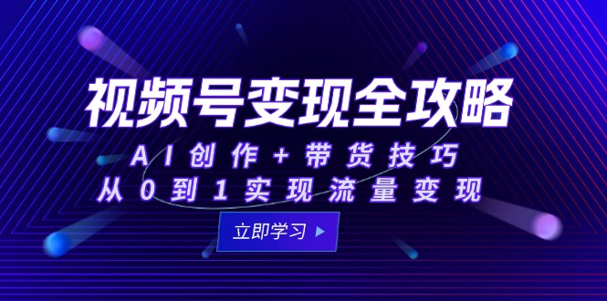 视频号变现全攻略：AI创作+带货技巧，从0到1实现流量变现-七量思维