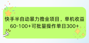 快手半自动暴力撸金项目，单机收益60-100+可批量操作单日300+-七量思维