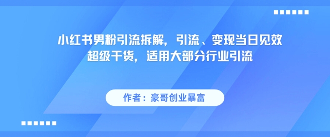 小红书男粉引流拆解，引流、变现当日见效超级干货，适用大部分行业引流-七量思维