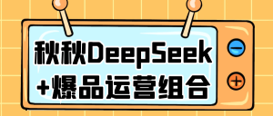 秋秋DeepSeek+爆品运营组合-七量思维
