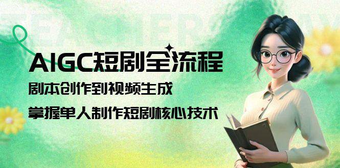 AIGC短剧全流程：剧本创作到视频生成，掌握单人制作短剧核心技术-七量思维