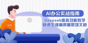 AI办公实战指南:Deepsek核心功能教学,快速生成高质量职场文档-七量思维