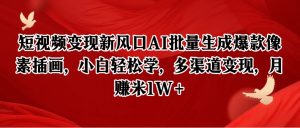 短视频变现新风口AI批量生成爆款像素插画，小白轻松学，多渠道变现，月赚米1W+-七量思维