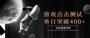 游戏点击测试，运行稳定，项目操作简单，突破收益单日点击测试400+-七量思维