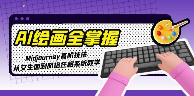 AI绘画全掌握：Midjourney高阶技法，从文生图到风格迁移系统教学-七量思维