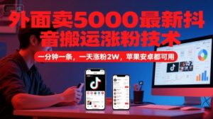 外面卖5000最新抖音搬运涨粉技术,新玩法,一分钟一条,一天涨粉2W,苹果安卓都可用-七量思维