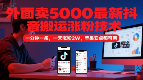 外面卖5000最新抖音搬运涨粉技术，新玩法，一分钟一条，一天涨粉2W，苹果安卓都可用-七量思维