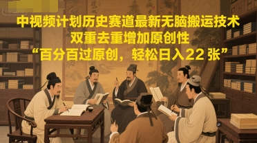 中视频计划历史赛道最新无脑搬运技术，双重去重增加原创性，百分百过原创，轻松日入2张-七量思维