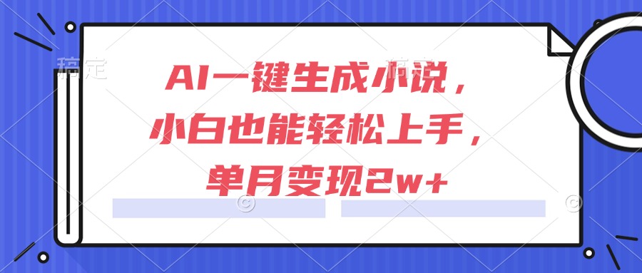 AI一键生成小说，小白也能轻松上手，单月变现2w+-七量思维