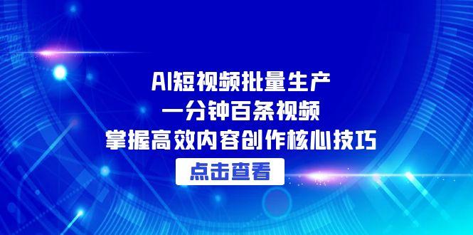 AI短视频批量生产：一分钟百条视频，掌握高效内容创作核心技巧-七量思维