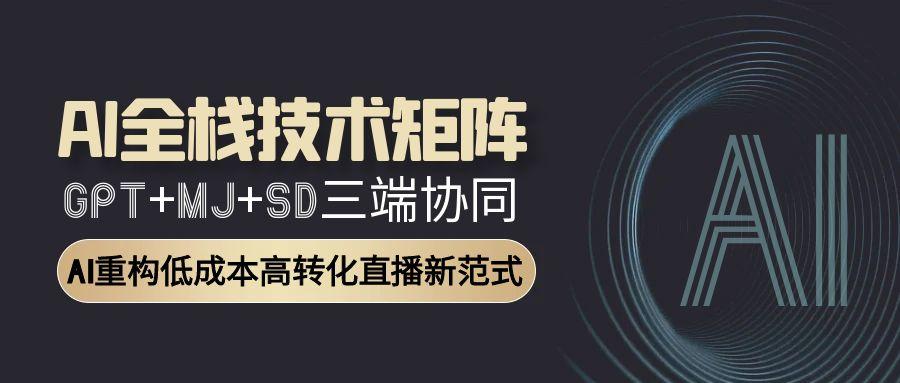 AI全栈技术矩阵：GPT+MJ+SD三端协同，AI重构低成本高转化直播新范式-七量思维