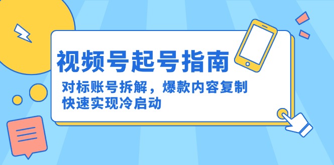 视频号起号指南：对标账号拆解，爆款内容复制，快速实现冷启动-七量思维