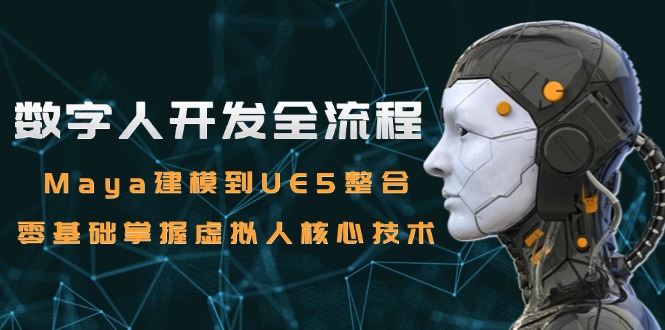 数字人开发全流程：Maya建模到UE5整合，零基础掌握虚拟人核心技术-七量思维