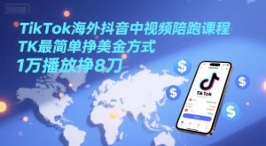TikTok海外抖音中视频陪跑课程，TK最简单挣美金方式，1万播放挣8刀-七量思维