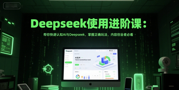 Deepseek使用进阶课：帮你快速认知Ai与Deepseek，掌握正确玩法，内容创业者必看-七量思维