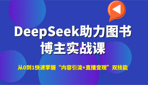 DeepSeek助力图书博主实战课，从0到1快速掌握“内容引流+直播变现”双技能-七量思维