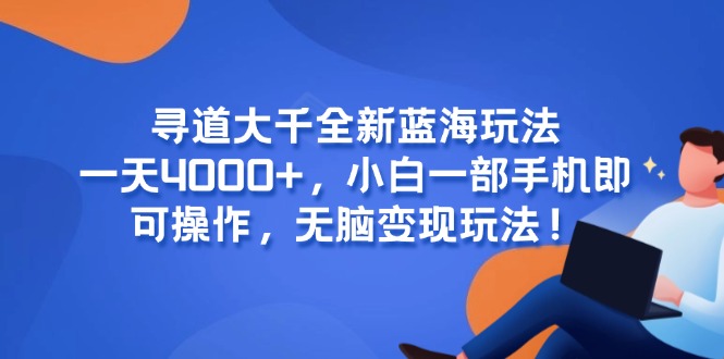 寻道大千全新蓝海玩法，一天4000+，小白一部手机即可操作，无脑变现玩法！-七量思维