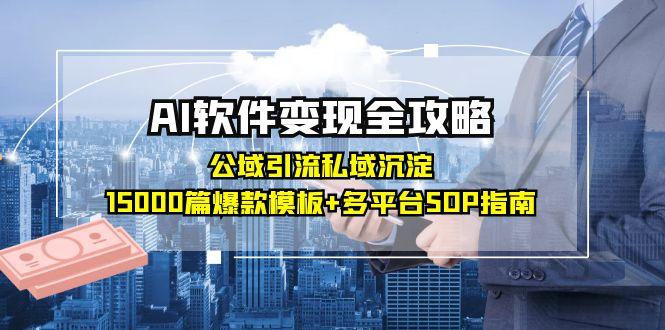 AI软件变现全攻略：公域引流私域沉淀，15000篇爆款模板+多平台SOP指南-七量思维