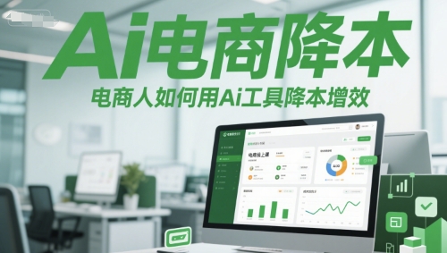Ai电商降本增效线上课，电商人如何用Ai工具降本增效-七量思维