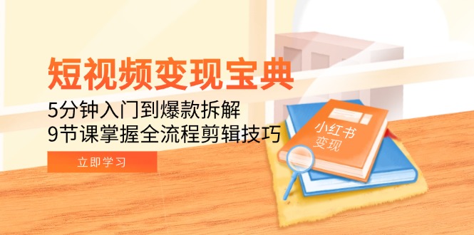 短视频变现宝典：5分钟入门到爆款拆解，9节课掌握全流程剪辑技巧-七量思维