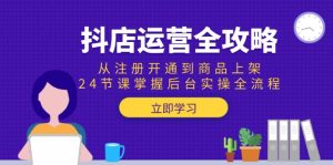 抖店运营全攻略：从注册开通到商品上架，24节课掌握后台实操全流程-七量思维