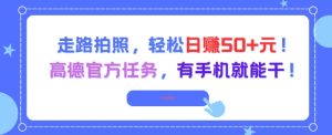 走路拍照，轻松日入50+!高德官方任务，有手机就能干-七量思维