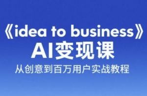 《idea to business》AI变成变现课,从创意到百万用户实战教程-七量思维