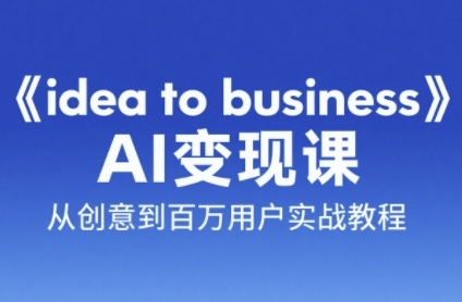 《idea to business》AI变成变现课，从创意到百万用户实战教程-七量思维