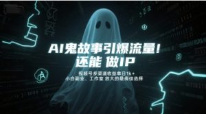 AI鬼故事引爆流量,还能做IP,视频号多渠道收益单日1k+,小白副业、工作室放大的最佳选择-七量思维