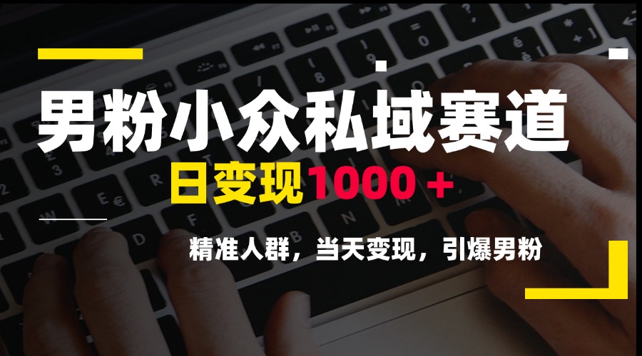男粉小众私域赛道，日变现1000＋，精准人群，当天变现，引爆男粉-七量思维