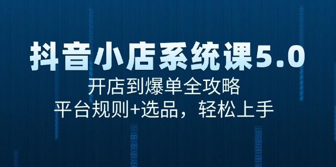 抖音小店系统课5.0，开店到爆单全攻略，平台规则+选品，轻松上手-七量思维