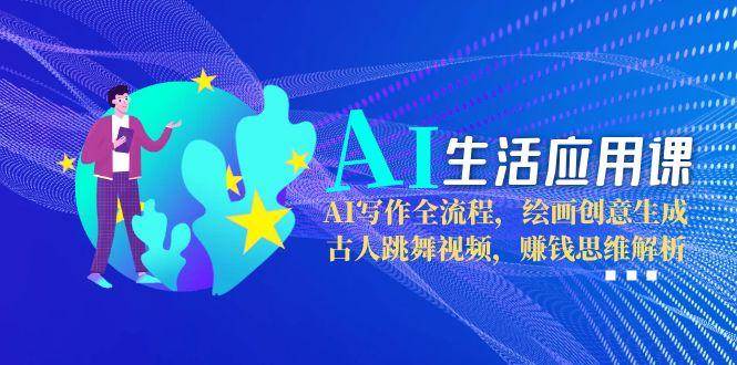 AI生活应用课：AI写作全流程，绘画创意生成，古人跳舞视频，赚钱思维解析-七量思维