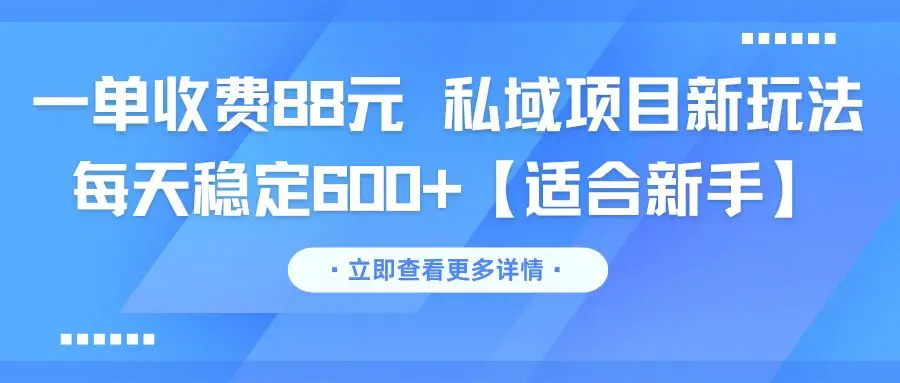 一单收费88元 私域项目新玩法 每天稳定600+【适合新手】-创业猫