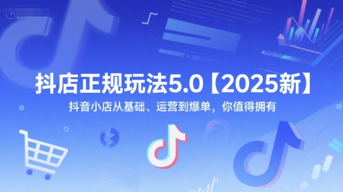 抖店正规玩法5.0【2025新】抖音小店从基础、运营到爆单，你值得拥有-七量思维