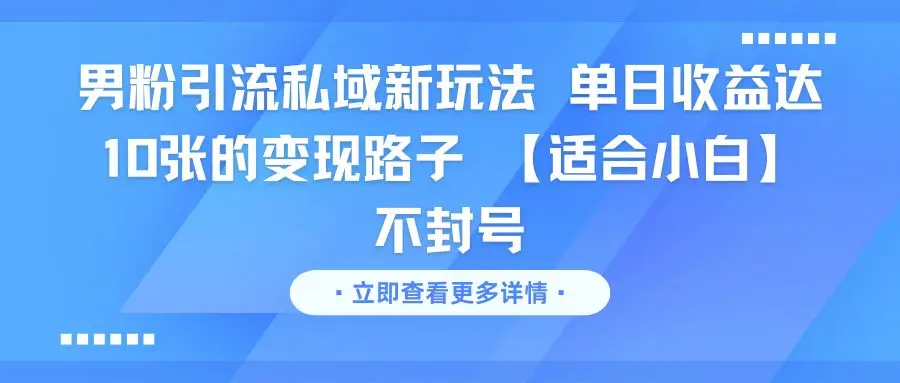 男粉引流私域新玩法 单日收益达10张的变现路子 【适合小白】不封号-创业猫