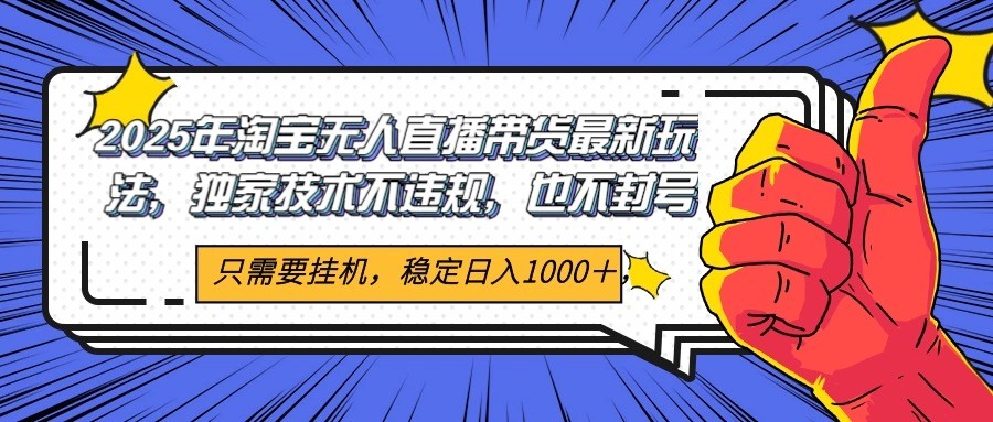 2025年淘宝无人直播带货 独家核心技术，不违规不封号，当天开播见收益1000+-七量思维