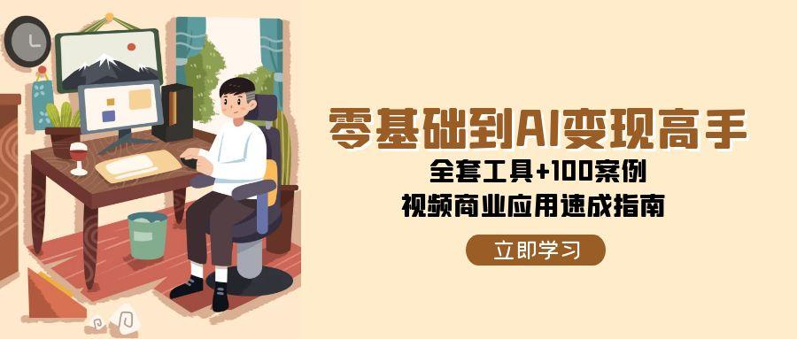 零基础到AI变现高手，全套工具+100案例，视频商业应用速成指南-七量思维