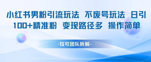 小红书男粉引流玩法不废号玩法日引100男粉变现路径多操作简单-七量思维