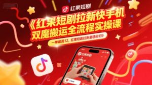 红果短剧拉新快手手机双魔法搬运全流程实操课，一单最高12，红果短剧拉新重磅回归-七量思维