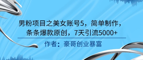 男粉项目之美女账号5，简单制作，条条爆款原创，7天引流5000+-七量思维