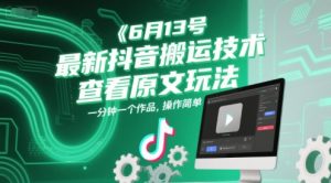 6月13号最新抖音搬运技术，查看原文玩法，一分钟一个作品，操作简单-七量思维