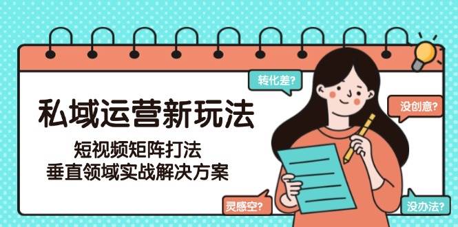 私域运营新玩法，短视频矩阵打法，垂直领域实战解决方案(更新6月)-七量思维