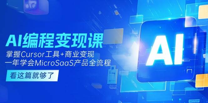 AI编程变现课：掌握Cursor工具+商业变现，一年学会MicroSaaS产品全流程-七量思维
